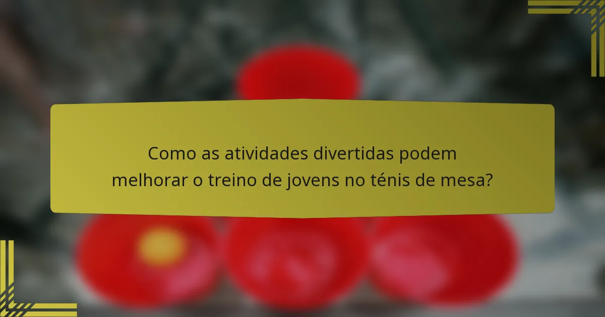 Como as atividades divertidas podem melhorar o treino de jovens no ténis de mesa?