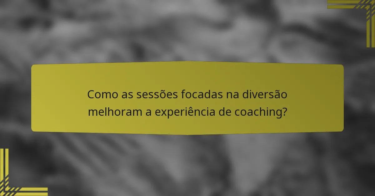 Como as sessões focadas na diversão melhoram a experiência de coaching?