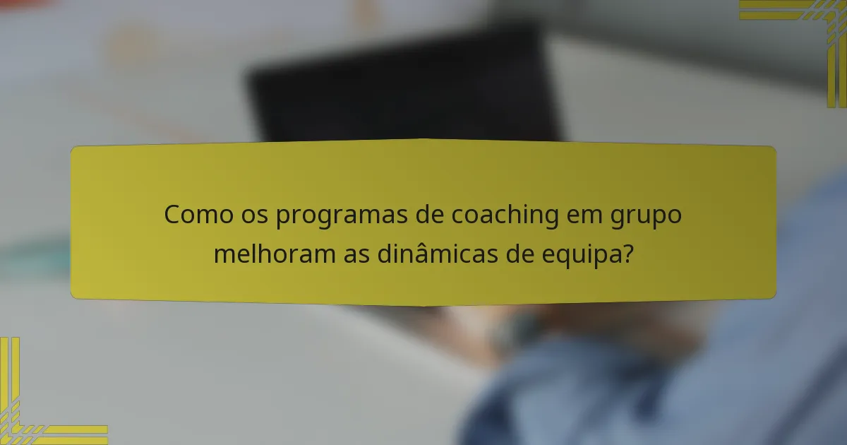 Como os programas de coaching em grupo melhoram as dinâmicas de equipa?