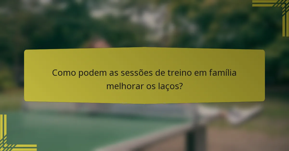 Como podem as sessões de treino em família melhorar os laços?