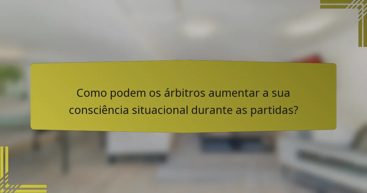 Como podem os árbitros aumentar a sua consciência situacional durante as partidas?