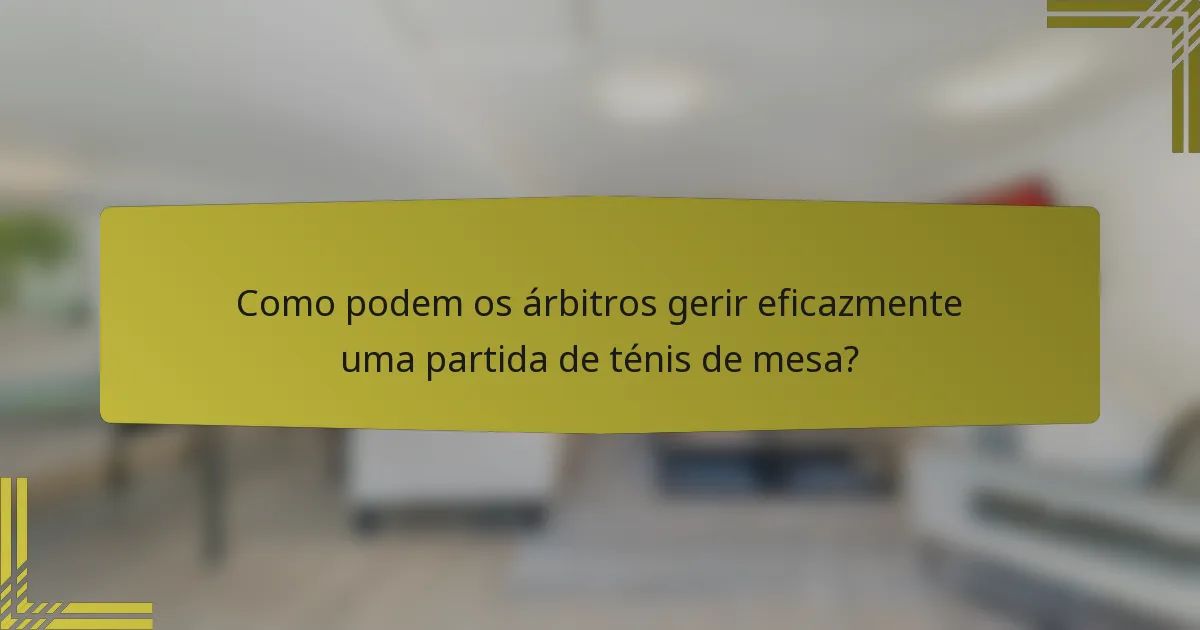 Como podem os árbitros gerir eficazmente uma partida de ténis de mesa?
