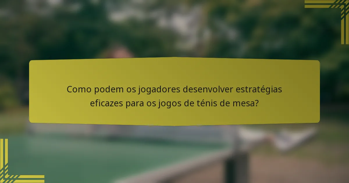 Como podem os jogadores desenvolver estratégias eficazes para os jogos de ténis de mesa?