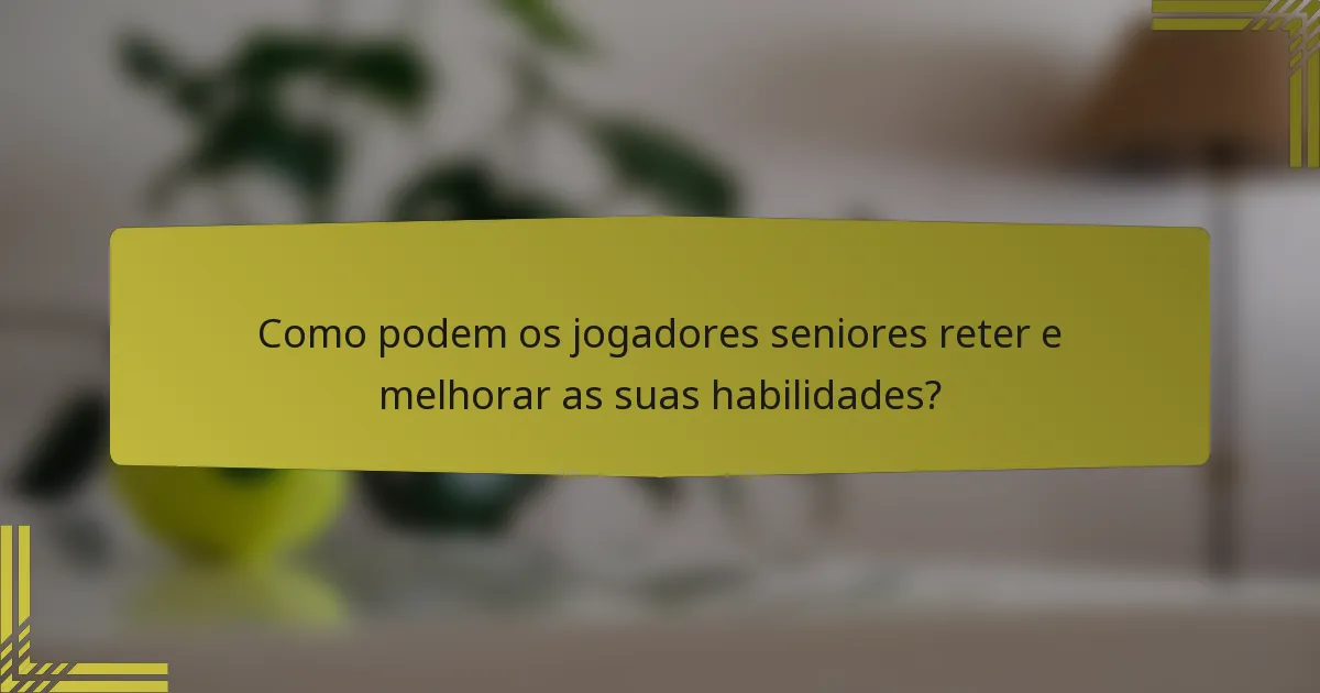 Como podem os jogadores seniores reter e melhorar as suas habilidades?