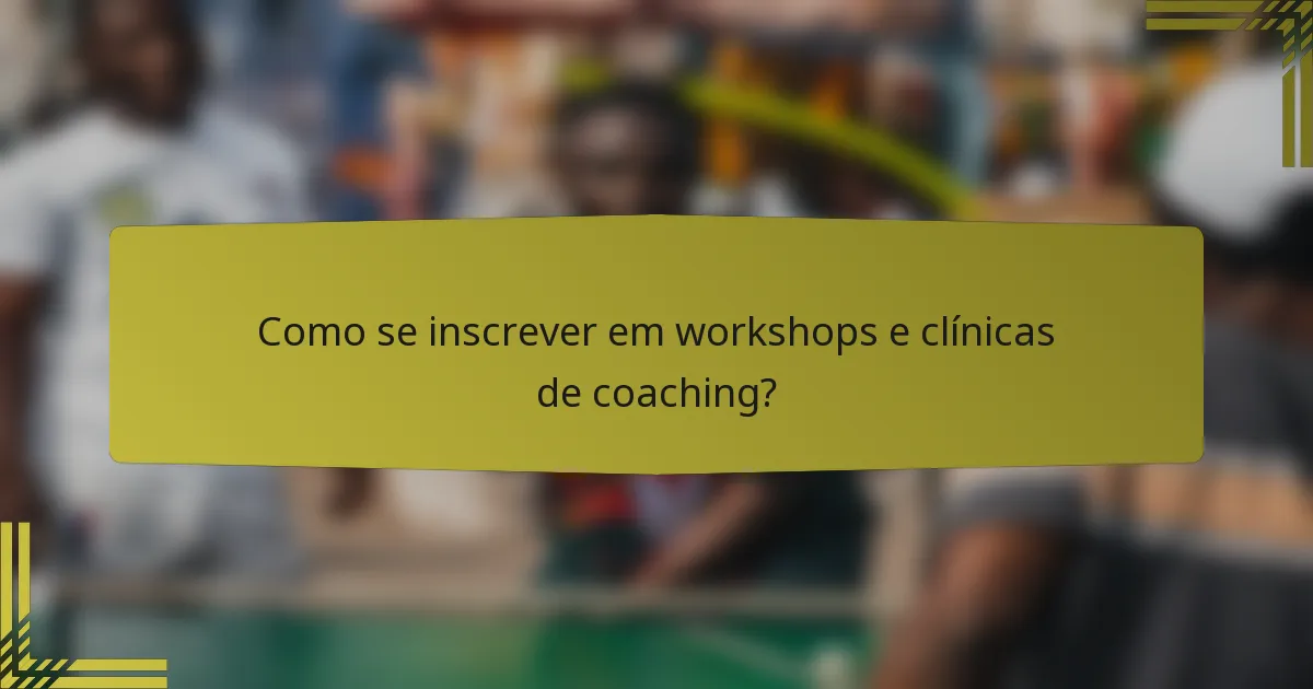 Como se inscrever em workshops e clínicas de coaching?
