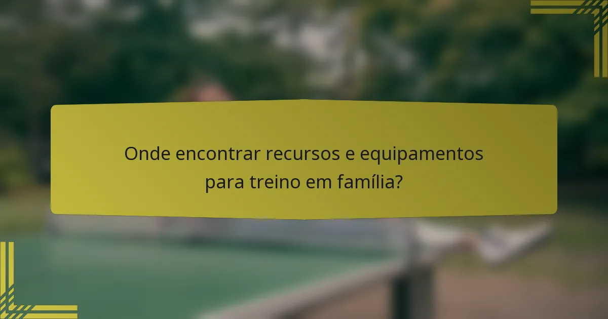 Onde encontrar recursos e equipamentos para treino em família?
