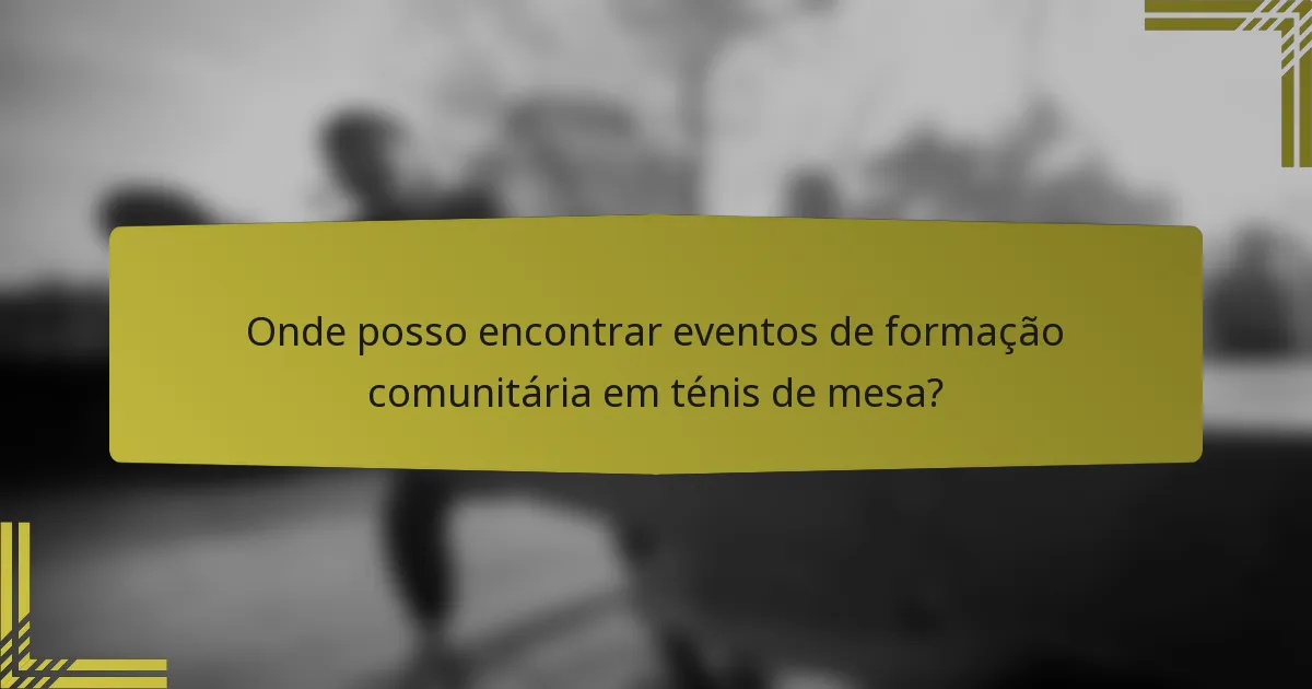 Onde posso encontrar eventos de formação comunitária em ténis de mesa?