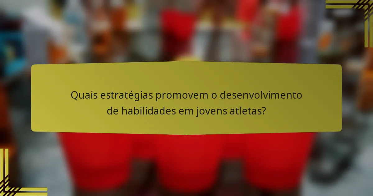 Quais estratégias promovem o desenvolvimento de habilidades em jovens atletas?