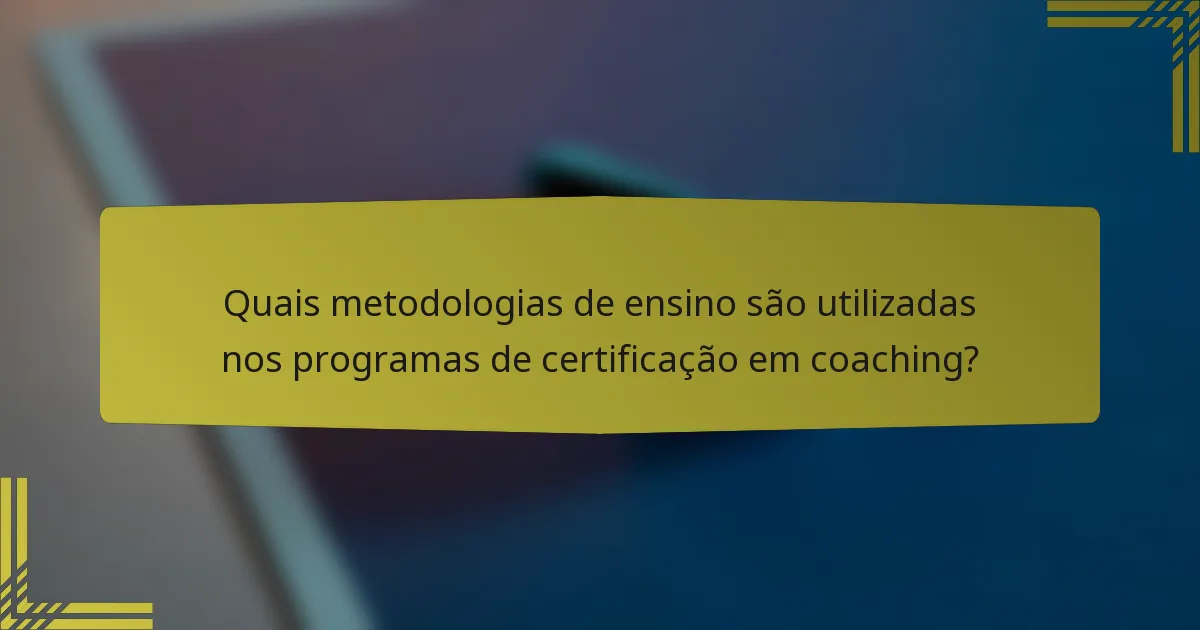 Quais metodologias de ensino são utilizadas nos programas de certificação em coaching?
