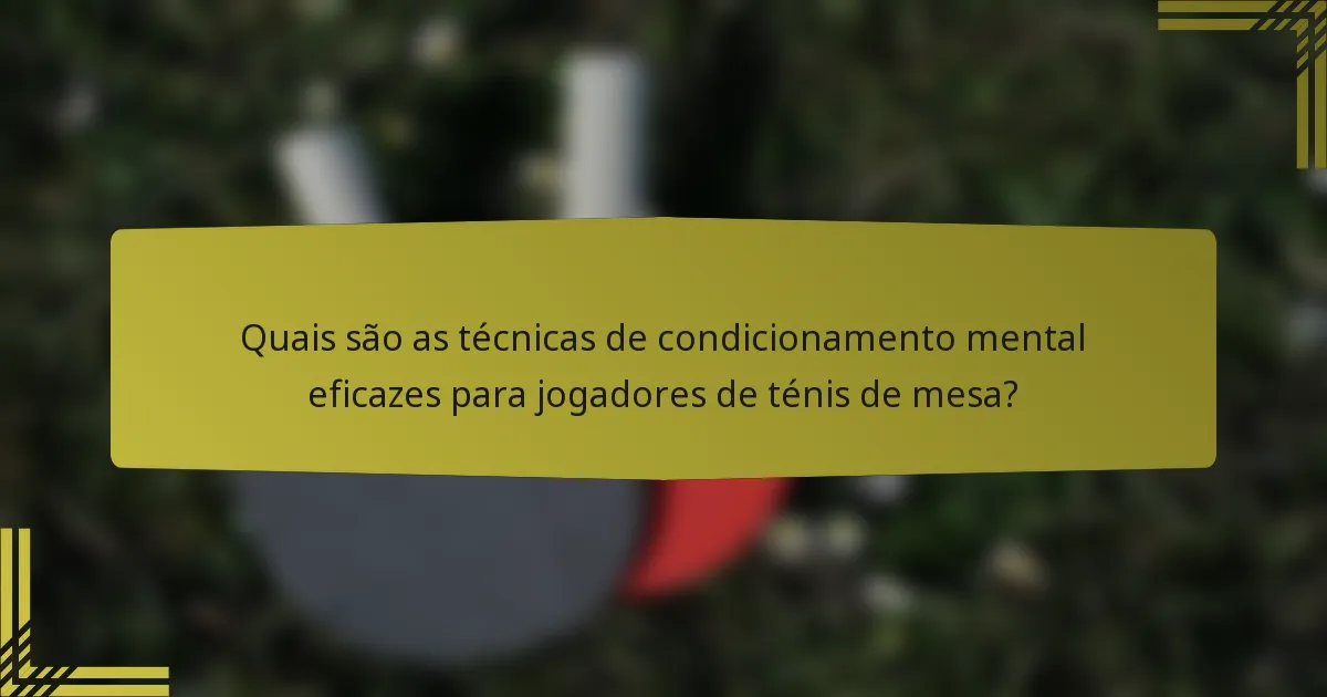 Quais são as técnicas de condicionamento mental eficazes para jogadores de ténis de mesa?