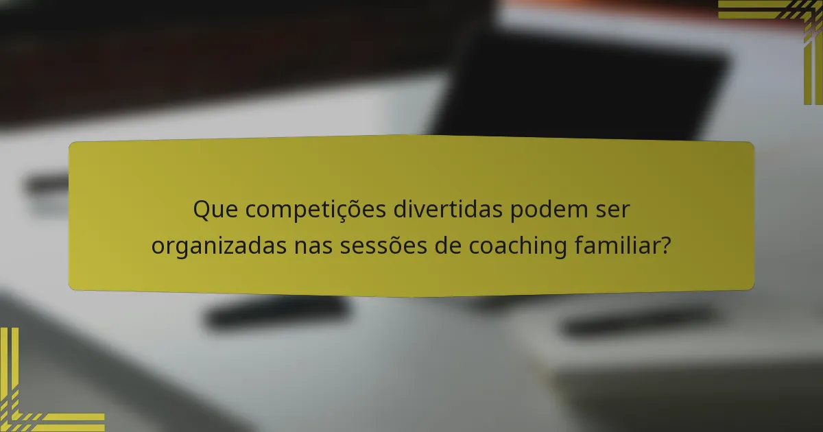 Que competições divertidas podem ser organizadas nas sessões de coaching familiar?