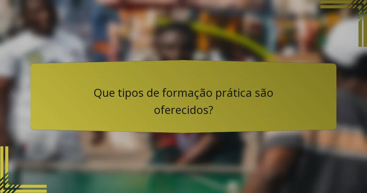 Que tipos de formação prática são oferecidos?