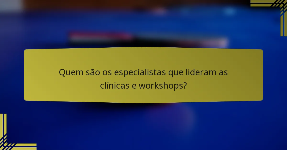 Quem são os especialistas que lideram as clínicas e workshops?